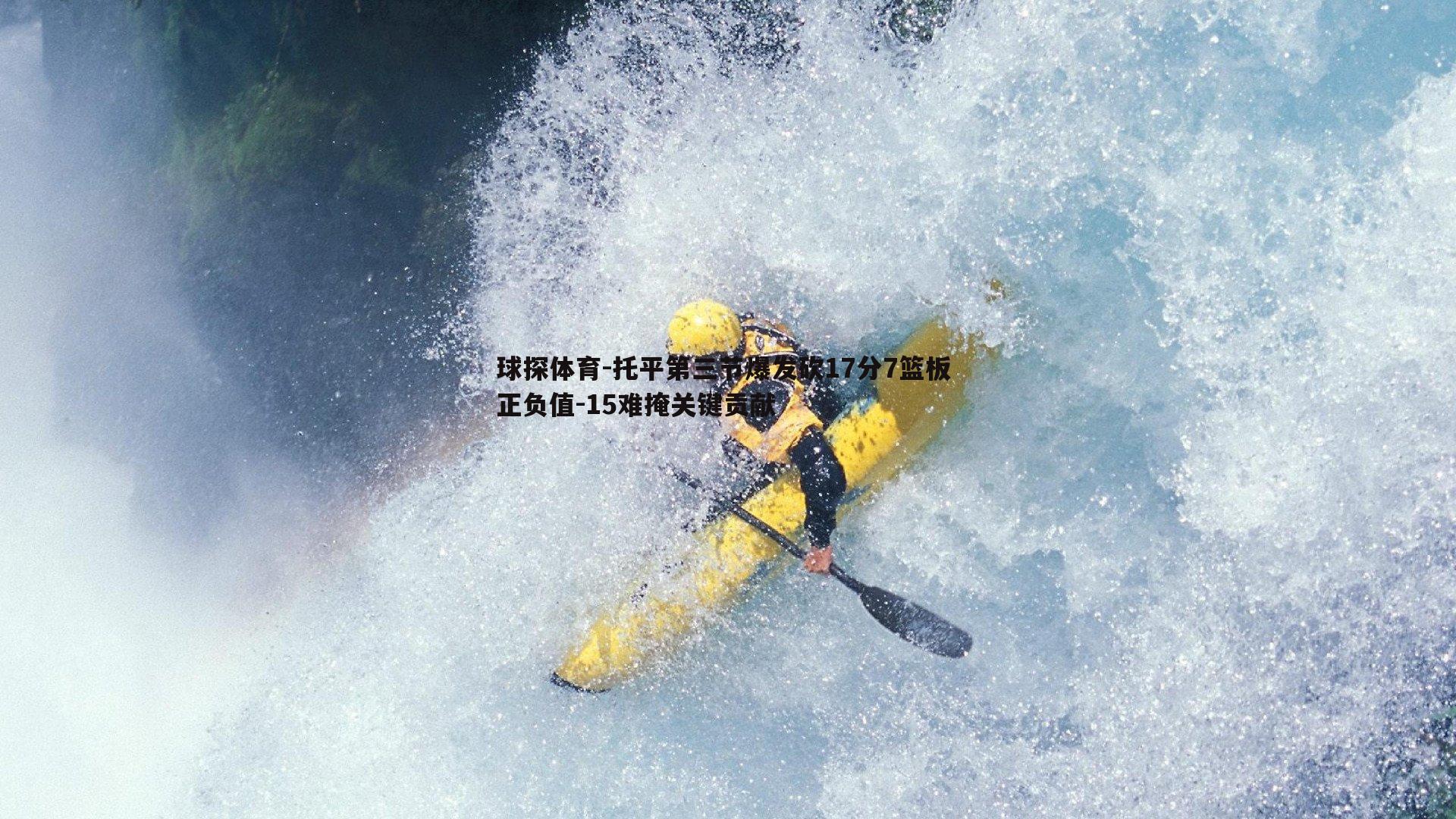 球探体育-托平第三节爆发砍17分7篮板 正负值-15难掩关键贡献