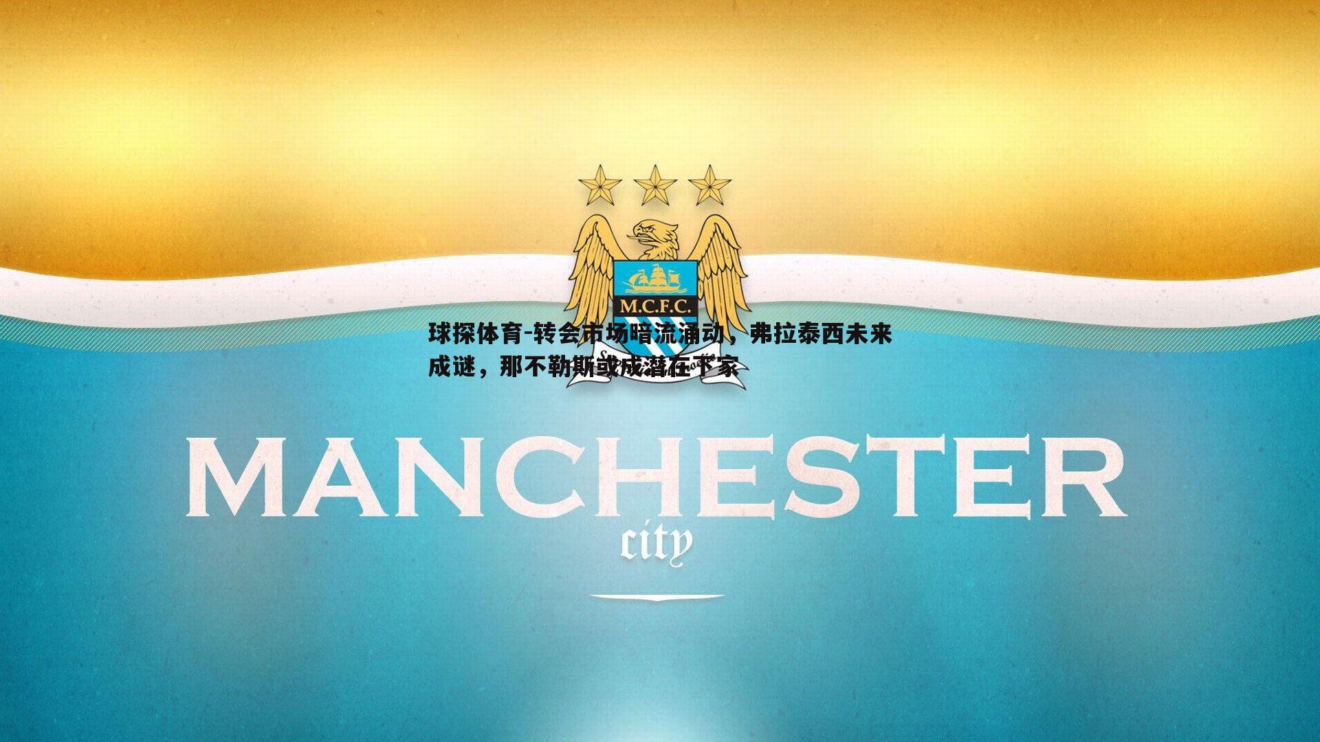 球探体育-转会市场暗流涌动，弗拉泰西未来成谜，那不勒斯或成潜在下家