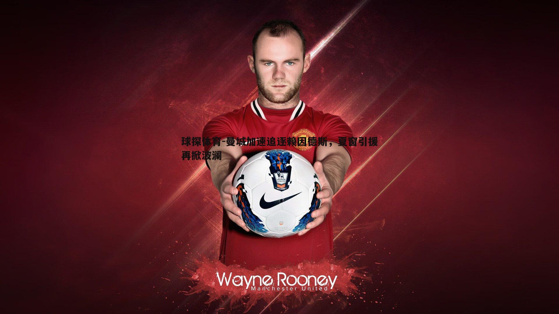 球探体育-曼城加速追逐赖因德斯，夏窗引援再掀波澜