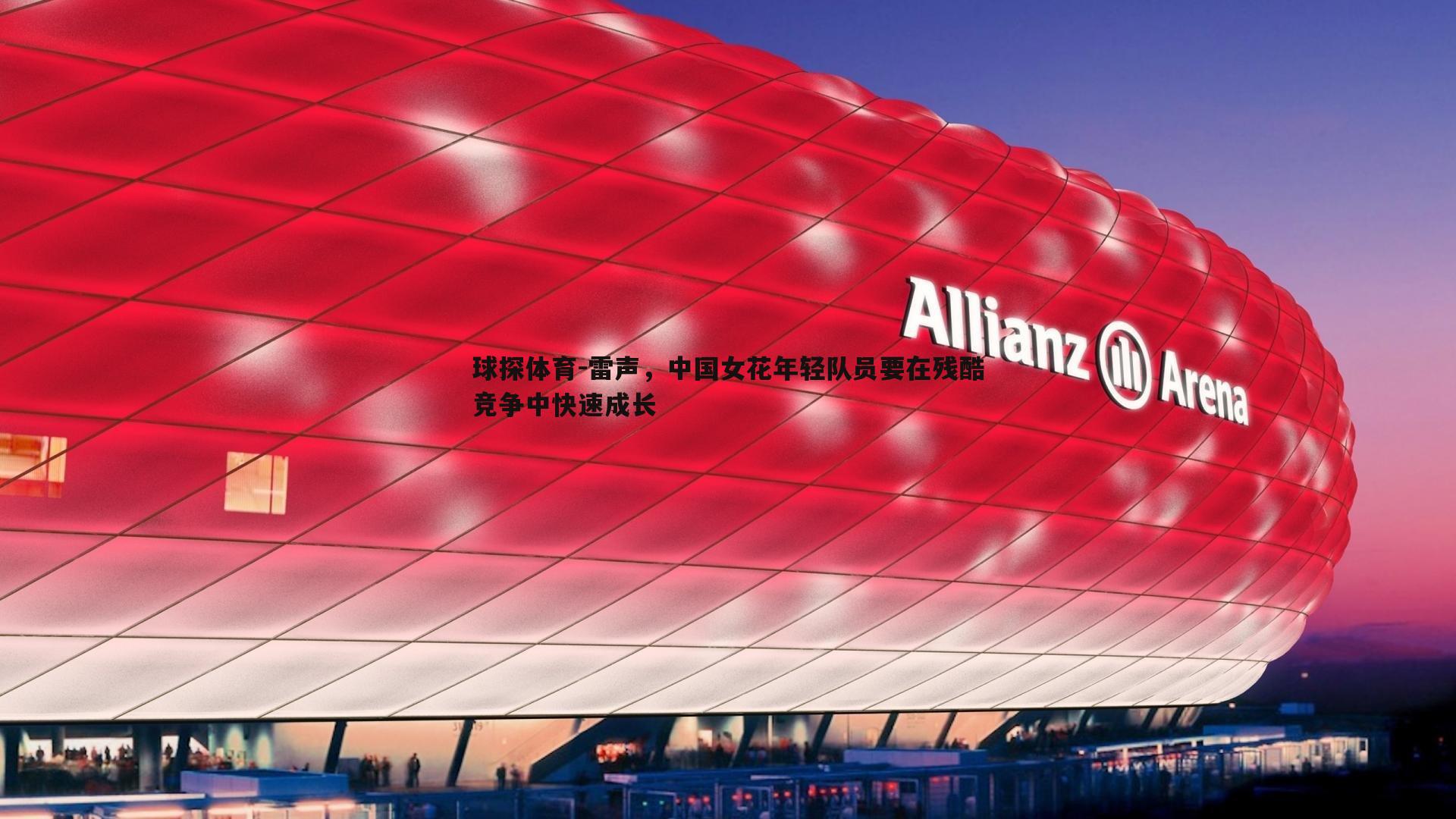 球探体育-雷声，中国女花年轻队员要在残酷竞争中快速成长