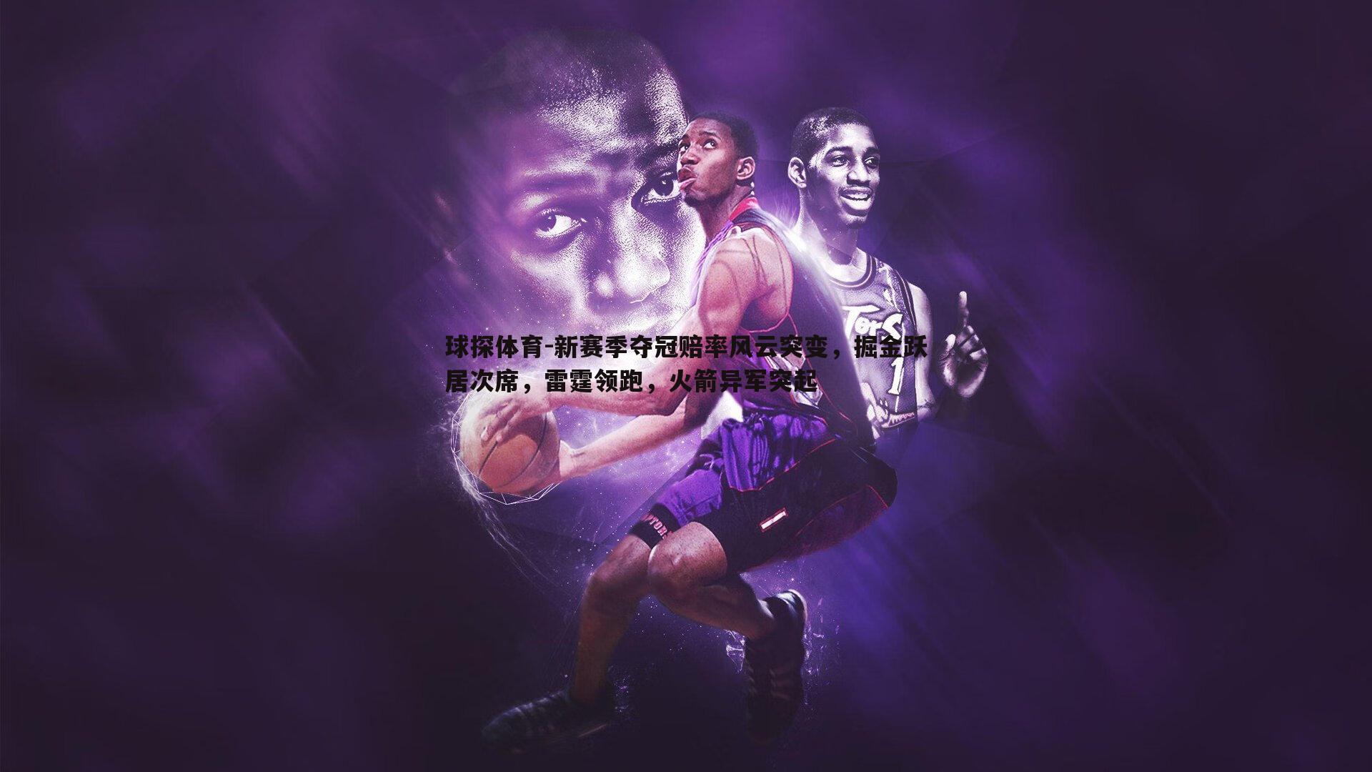 新赛季夺冠赔率风云突变,掘金跃居次席,雷霆领跑,火箭异军突起