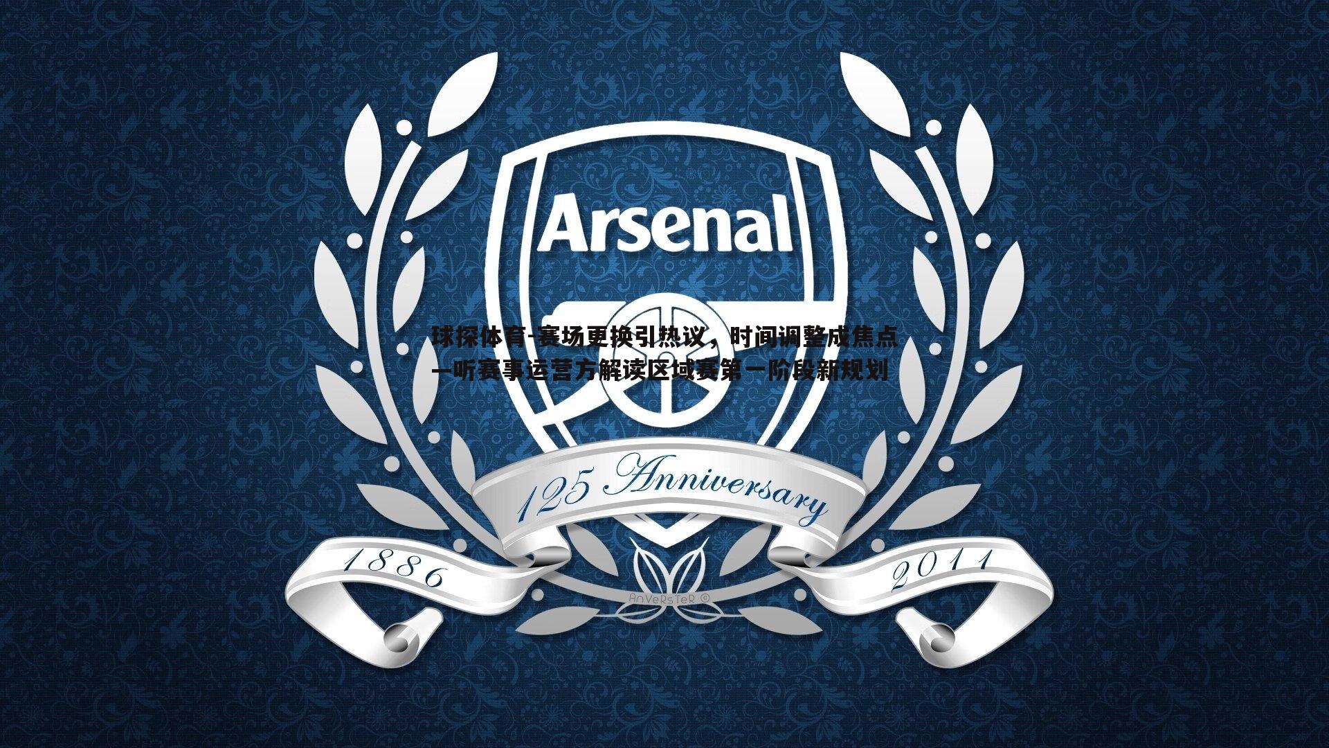 球探体育-赛场更换引热议，时间调整成焦点—听赛事运营方解读区域赛第一阶段新规划