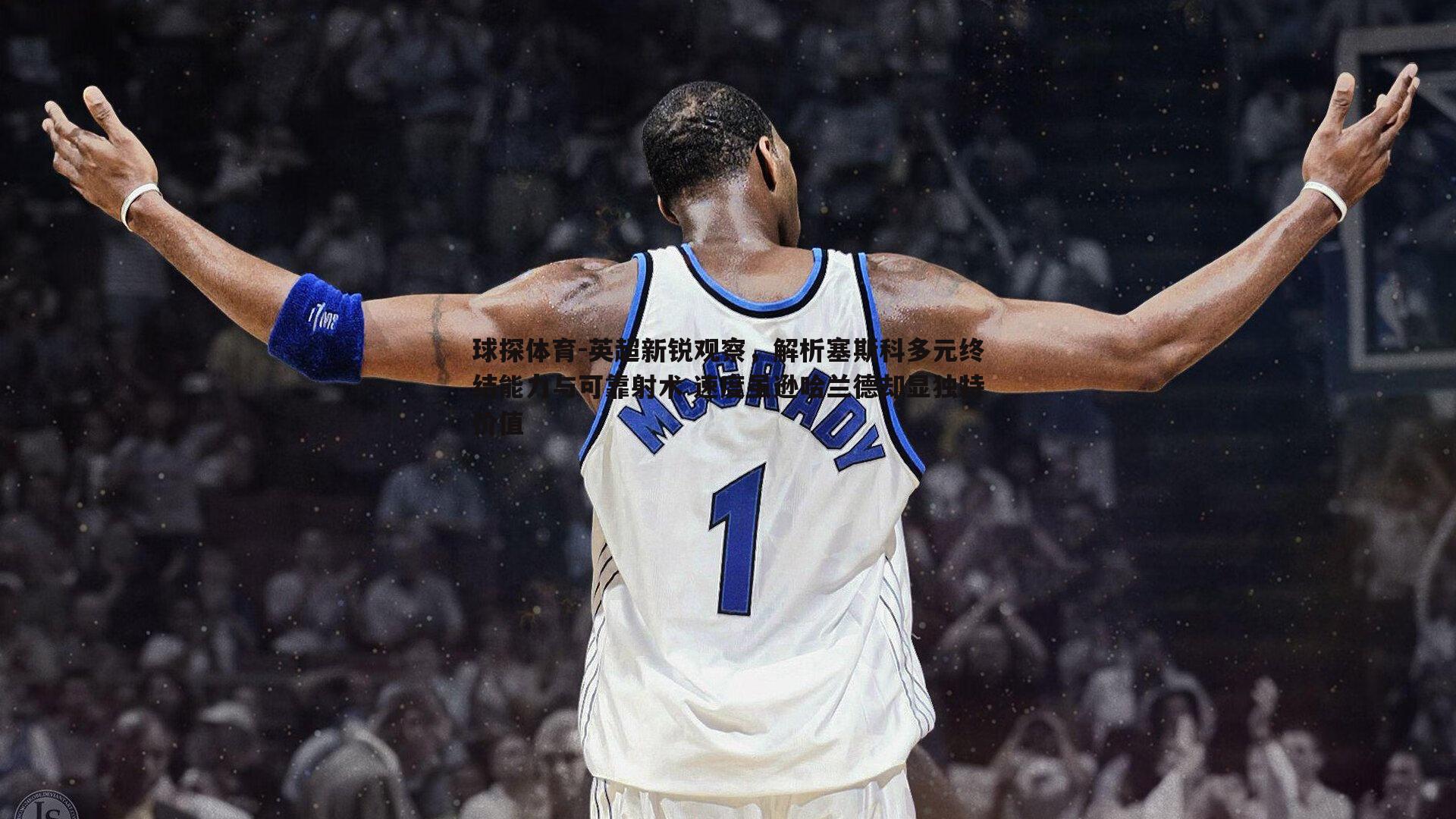 球探体育-英超新锐观察，解析塞斯科多元终结能力与可靠射术 速度虽逊哈兰德却显独特价值