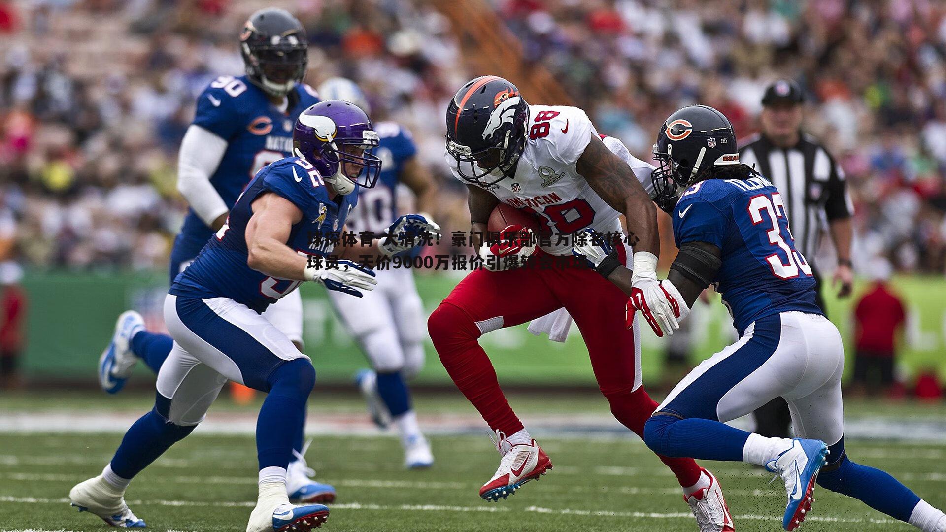 球探体育-大清洗！豪门俱乐部官方除名核心球员，天价9000万报价引爆转会市场