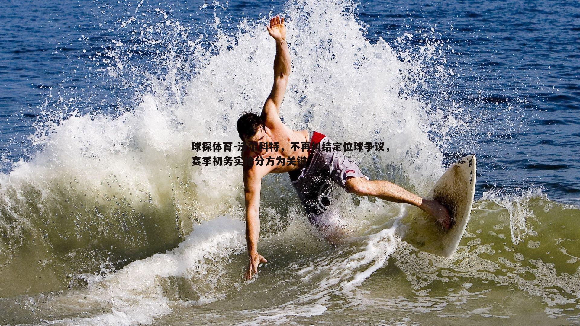 球探体育-沃尔科特，不再纠结定位球争议，赛季初务实抢分方为关键