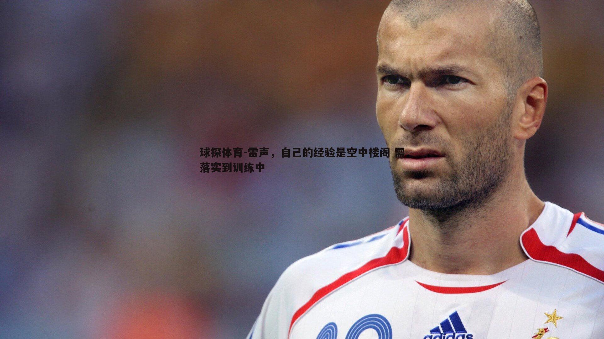 球探体育-雷声，自己的经验是空中楼阁 需落实到训练中